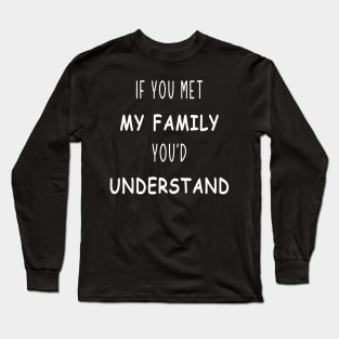 if you met my family you'd understand Long Sleeve T-Shirt